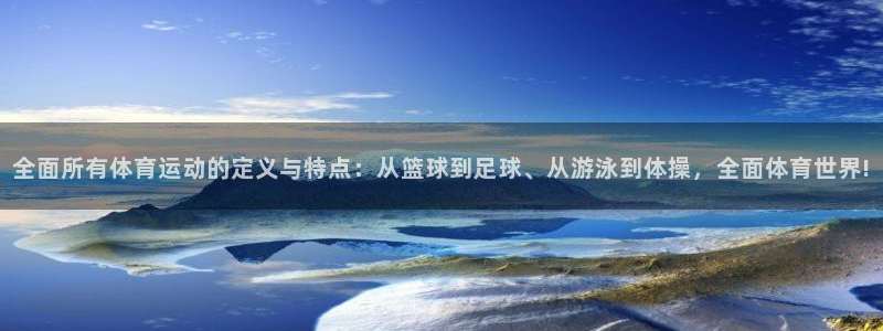 皇冠277体育：全面所有体育运动的定义与特点：从篮球到足球、从游泳到体操，全面体育世界!
