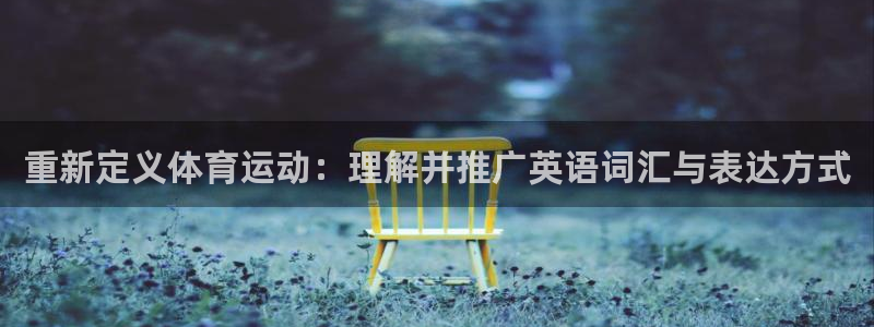 77体育app下载官网：重新定义体育运动：理解并推广英语词汇与表达方式