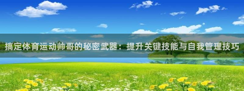 皇冠277体育：搞定体育运动帅哥的秘密武器：提升关键技能与自我管理技巧