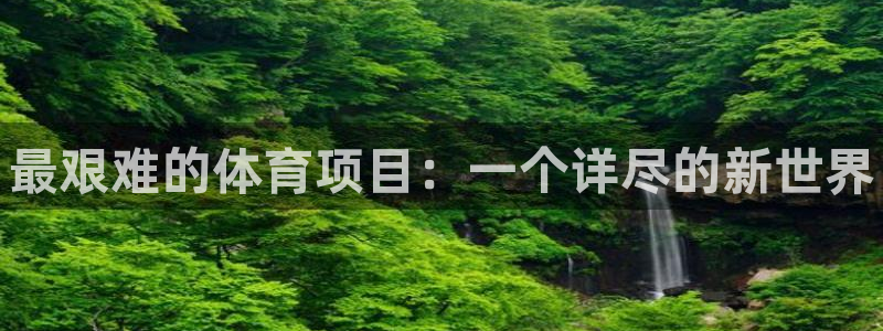 77体育：最艰难的体育项目：一个详尽的新世界