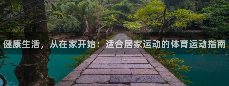 77体育官网：健康生活，从在家开始：适合居家运动的体育运动指南