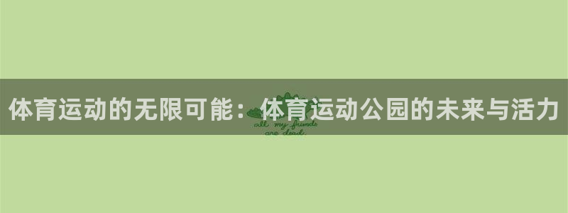 皇冠277体育：体育运动的无限可能：体育运动公园的未来与活力