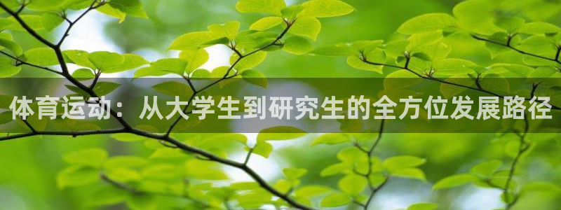 77体育官网：体育运动：从大学生到研究生的全方位发展路径