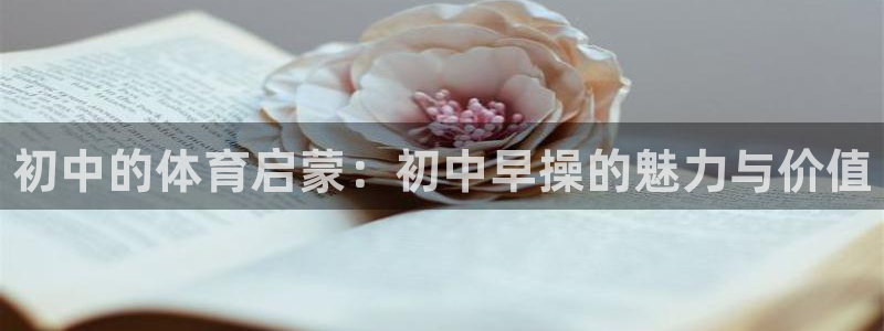 77体育：初中的体育启蒙：初中早操的魅力与价值