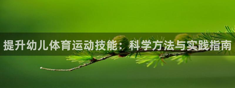 77体育app下载官网：提升幼儿体育运动技能：科学方法与实践指南