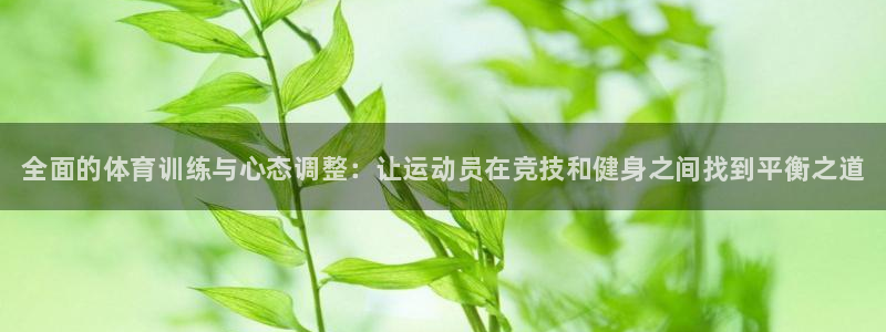 皇冠277体育：全面的体育训练与心态调整：让运动员在竞技和健身之间找到平衡之道