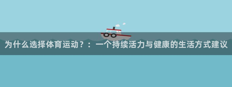 皇冠277体育：为什么选择体育运动？：一个持续活力与健康的生活方式建议