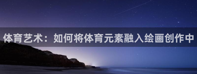 77体育官网：体育艺术：如何将体育元素融入绘画创作中