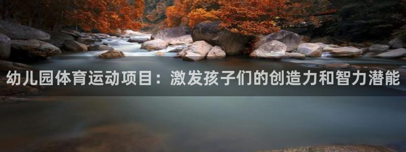 77体育：幼儿园体育运动项目：激发孩子们的创造力和智力潜能