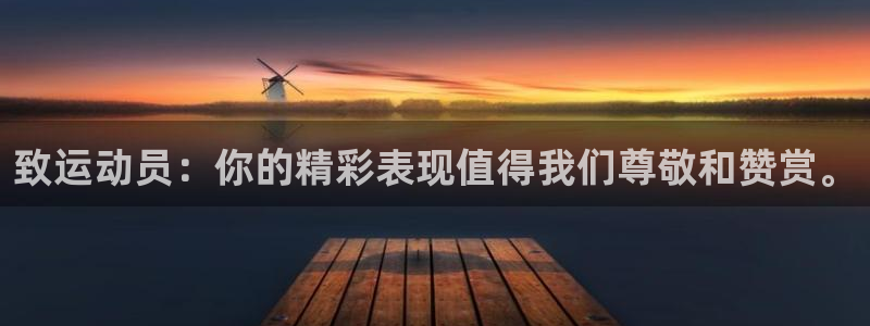 77体育官网：致运动员：你的精彩表现值得我们尊敬和赞赏。