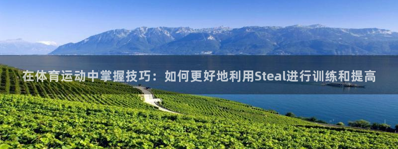 77体育官网：在体育运动中掌握技巧：如何更好地利用Steal进行训练和提高