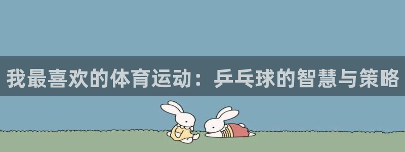 77体育app下载官网：我最喜欢的体育运动：乒乓球的智慧与策略