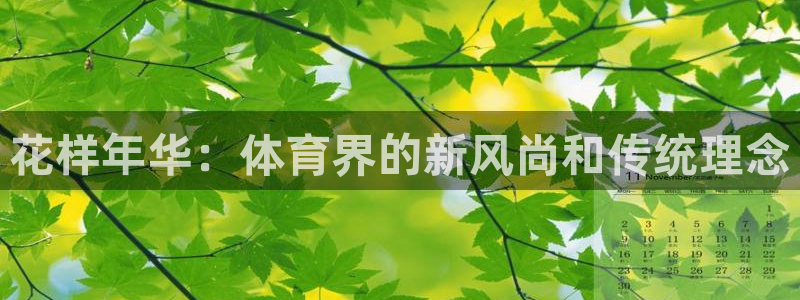 77体育官网：花样年华：体育界的新风尚和传统理念