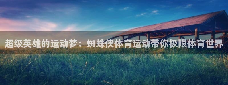 77体育官网：超级英雄的运动梦：蜘蛛侠体育运动带你极限体育世界