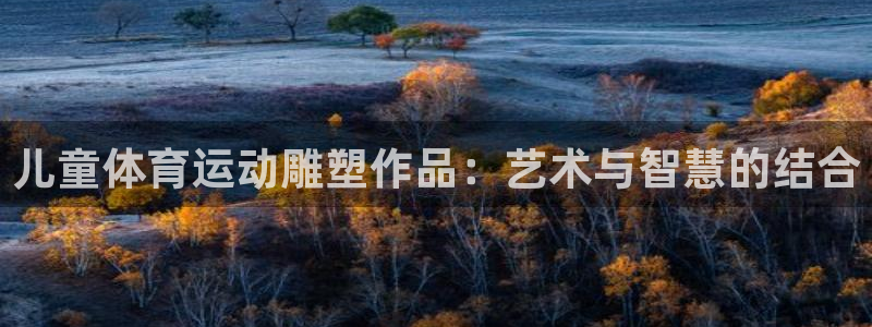 77体育官网：儿童体育运动雕塑作品：艺术与智慧的结合