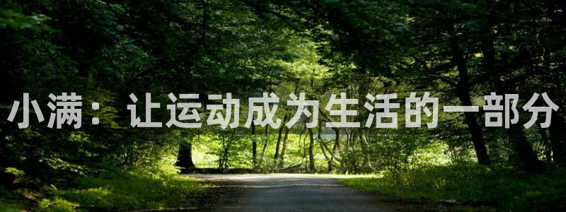 77体育app下载官网：小满：让运动成为生活的一部分
