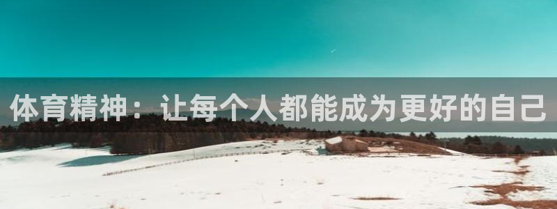 皇冠277体育：体育精神：让每个人都能成为更好的自己