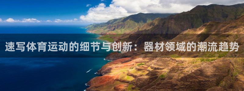 77体育app下载官网：速写体育运动的细节与创新：器材领域的潮流趋势