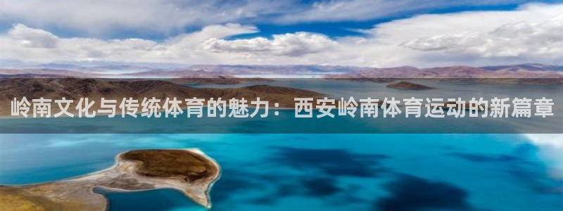 77体育app下载官网：岭南文化与传统体育的魅力：西安岭南体育运动的新篇章
