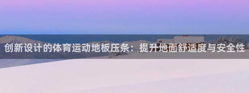 皇冠277体育：创新设计的体育运动地板压条：提升地面舒适度与安全性