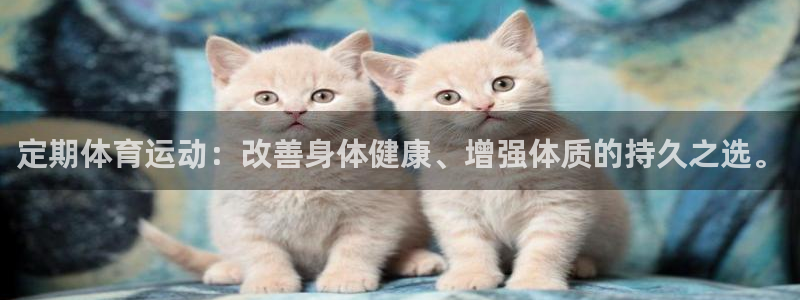 77体育app下载官网：定期体育运动：改善身体健康、增强体质的持久之选。