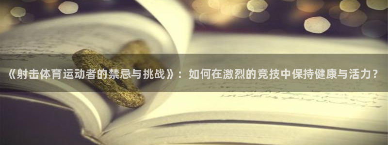 77体育：《射击体育运动者的禁忌与挑战》：如何在激烈的竞技中保持健康与活力？