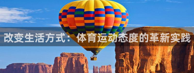 77体育app下载官网：改变生活方式：体育运动态度的革新实践