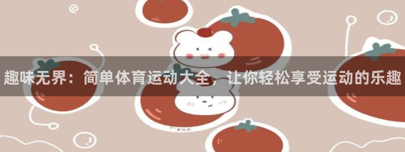 皇冠277体育：趣味无界：简单体育运动大全，让你轻松享受运动的乐趣