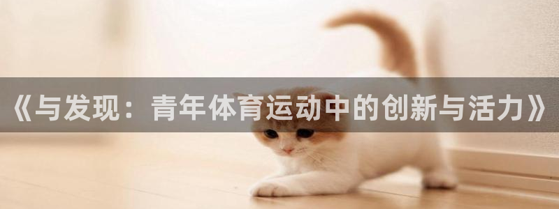 皇冠277体育：《与发现：青年体育运动中的创新与活力》