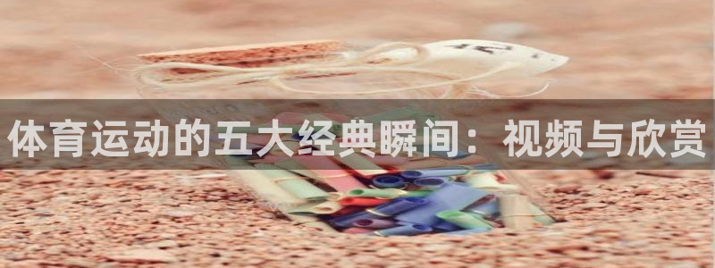 77体育：体育运动的五大经典瞬间：视频与欣赏