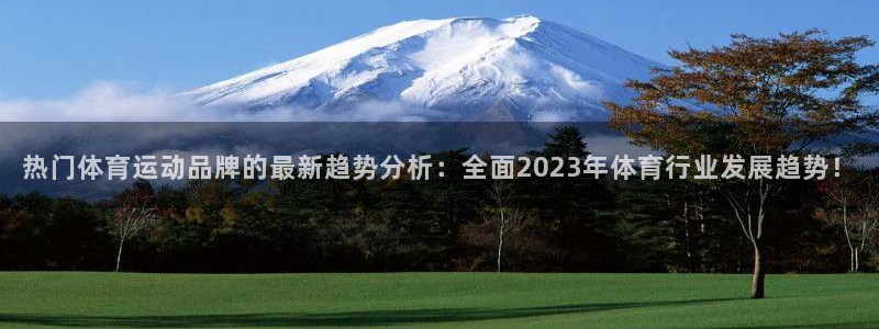 皇冠277体育：热门体育运动品牌的最新趋势分析：全面2023年体育行业发展趋势！